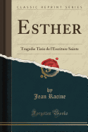 Esther: Tragedie Tire de l'Escriture Sainte (Classic Reprint)