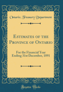 Estimates of the Province of Ontario: For the Financial Year Ending 31st December, 1891 (Classic Reprint)