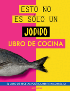 Esto no es slo un jodido libro de cocina: El libro de recetas polticamente incorrecto. Libro de cocina original. Libro de recetas. Regalo para jvenes