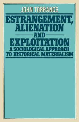 Estrangement, Alienation and Exploitation: A Sociological Approach to Historical Materialism - Torrance, John