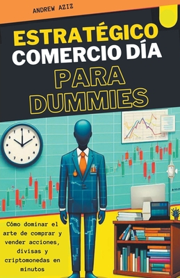 Estratgico Comercio da Para Dummies: Cmo Dominar el Arte de Comprar y Vender Acciones, Divisas y Criptomonedas en Minutos - Aziz, Andrew