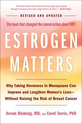 Estrogen Matters: Why Taking Hormones in Menopause Can Improve and Lengthen Women's Lives -- Without Raising the Risk of Breast Cancer - Bluming, Avrum, and Tavris, Carol