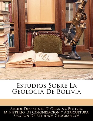 Estudios Sobre La Geologia de Bolivia - Orbigny, Alcide Dessalines D'