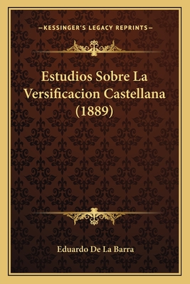 Estudios Sobre La Versificacion Castellana (1889) - De La Barra, Eduardo