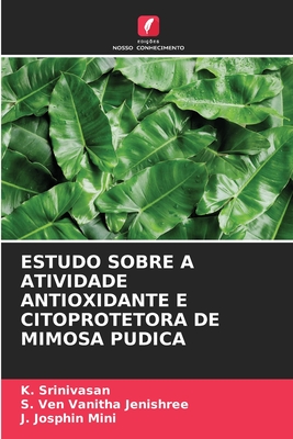 Estudo Sobre a Atividade Antioxidante E Citoprotetora de Mimosa Pudica - Srinivasan, K, and Ven Vanitha Jenishree, S, and Josphin Mini, J