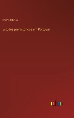 Estudos prehistoricos em Portugal - Ribeiro, Carlos