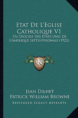 Etat De L'Eglise Catholique V1: Ou Diocese Des Etats-Unis De L'Amerique Septentrionale (1922) - Dilhet, Jean, and Browne, Patrick William (Translated by)