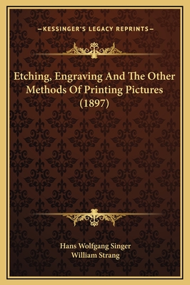 Etching, Engraving and the Other Methods of Printing Pictures (1897) - Singer, Hans Wolfgang, Professor, and Strang, William