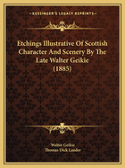 Etchings Illustrative Of Scottish Character And Scenery By The Late Walter Geikie (1885)