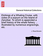 Etchings of a Whaling Cruise, with Notes of a Sojourn on the Island of Zanzibar. to Which Is Appended a Brief History of the Whale Fishery
