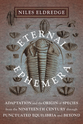 Eternal Ephemera: Adaptation and the Origin of Species from the Nineteenth Century Through Punctuated Equilibria and Beyond - Eldredge, Niles, Professor
