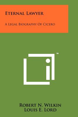 Eternal Lawyer: A Legal Biography Of Cicero - Wilkin, Robert N, and Lord, Louis E (Introduction by)