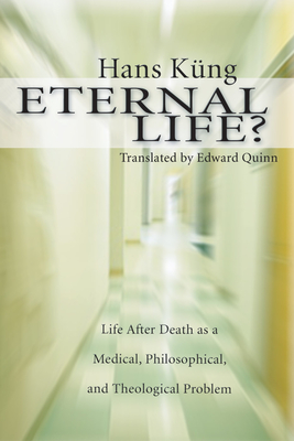Eternal Life?: Life After Death as a Medical, Philosophical, and Theological Problem - Kng, Hans