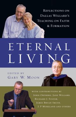 Eternal Living: Reflections on Dallas Willard's Teaching on Faith and Formation - Moon, Gary W (Editor), and Ortberg, John (Contributions by), and Willard, Jane (Contributions by)