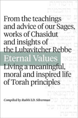 Eternal Values: From the Teachings and Advice of Our Sages, Works of Chasidut and Insights of the Lubavitcher Rebbe. Living a Meaningful Moral and Inspired Life of Torah Principles - Silverman, I D (Editor)