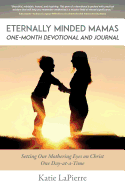 Eternally Minded Mamas One-Month Devotional and Journal: Setting Our Mothering Eyes on Christ One Day at a Time