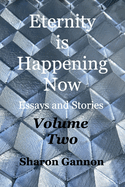 Eternity Is Happening Now Volume Two: Essays and Stories