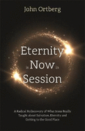 Eternity is Now in Session: A Radical Rediscovery of What Jesus Really Taught about Salvation, Eternity and Getting to the Good Place