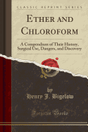 Ether and Chloroform: A Compendium of Their History, Surgical Use, Dangers, and Discovery (Classic Reprint)