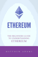 Ethereum: The Beginners Guide to Understanding Ethereum, Ether, Smart Contracts, Ethereum Mining, Ico, Cryptocurrency, Cryptocurrency Investing