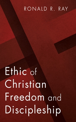 Ethic of Christian Freedom and Discipleship - Ray, Ronald R