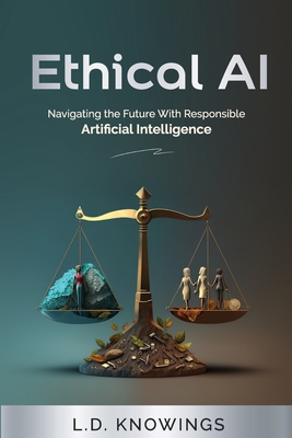 Ethical AI: Navigating the Future With Responsible Artificial Intelligence - Knowings, L D