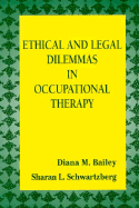 Ethical and Legal Dilemmas in Occupational Therapy - Bailey, Diana M., and Schwartzberg, Sharan L., EdD, FAOTA (Editor)