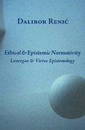 Ethical & Epistemic Normativity: Lonergan & Virtue Epistemology - Reniac, Dalibor, and Renic, Dalibor