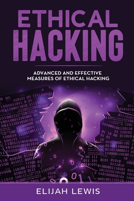 Ethical Hacking: Advanced and Effective Measures of Ethical Hacking - Lewis, Elijah