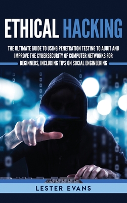 Ethical Hacking: The Ultimate Guide to Using Penetration Testing to Audit and Improve the Cybersecurity of Computer Networks for Beginners, Including Tips on Social Engineering - Evans, Lester