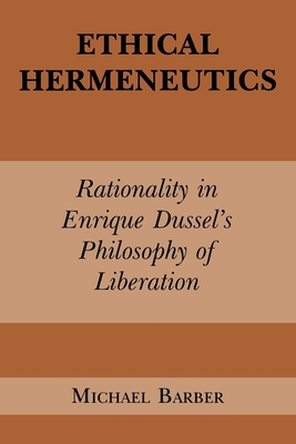 Ethical Hermeneutics: Rationalist Enrique Dussel's Philosophy of Liberation - Barber, Michael D