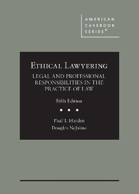 Ethical Lawyering: Legal and Professional Responsibilities in the Practice of Law - Hayden, Paul T., and NeJaime, Douglas G.