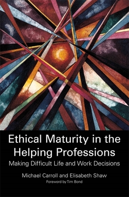Ethical Maturity in the Helping Professions: Making Difficult Life and Work Decisions - Shaw, Elisabeth, and Carroll, Dr Michael