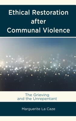 Ethical Restoration after Communal Violence: The Grieving and the Unrepentant - La Caze, Marguerite