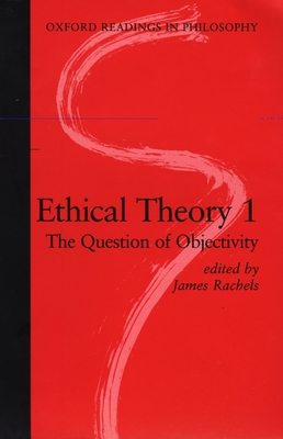 Ethical Theory 1: The Question of Objectivity - Rachels, James (Editor)