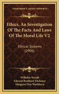 Ethics, an Investigation of the Facts and Laws of the Moral Life V2: Ethical Systems (1906)