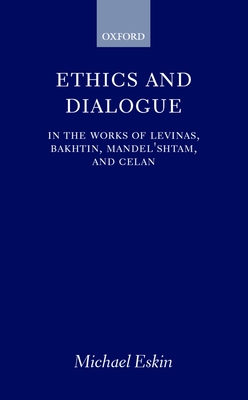 Ethics and Dialogue: In the Works of Levinas, Bakhtin, Mandel'shtam, and Celan - Eskin, Michael