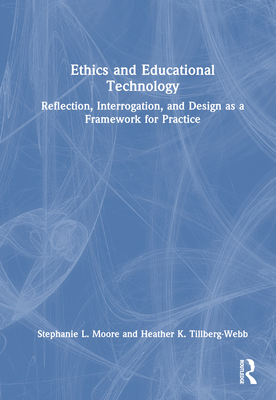 Ethics and Educational Technology: Reflection, Interrogation, and Design as a Framework for Practice - Moore, Stephanie L, and Tillberg-Webb, Heather K