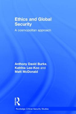 Ethics and Global Security: A cosmopolitan approach - Burke, Anthony, and Lee-Koo, Katrina, and McDonald, Matt