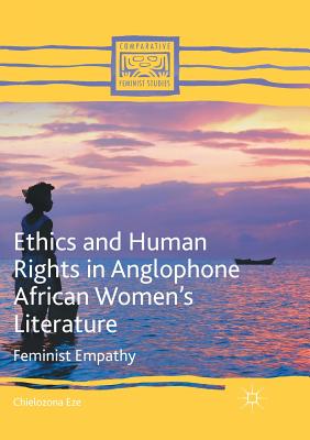 Ethics and Human Rights in Anglophone African Women's Literature: Feminist Empathy - Eze, Chielozona