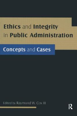 Ethics and Integrity in Public Administration: Concepts and Cases: Concepts and Cases - Cox, Raymond W