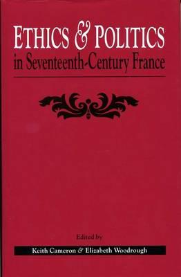 Ethics and Politics in Seventeenth Century France - Cameron, Keith (Editor), and Woodrough, Elizabeth (Editor), and Bannister, Mark (Contributions by)