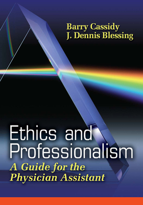 Ethics and Professionalism: A Guide for the Physician Assistant - Cassidy, Barry, and Blessing, J Dennis