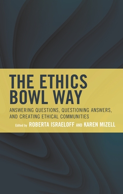 Ethics Bowl Way: Answering Questions, Questioning Answers, and Creating Ethical Communities - Israeloff, Roberta (Editor), and Mizell, Karen (Editor), and Thomas Wartenberg