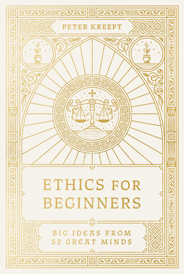 Ethics for Beginners: Big Ideas from 32 Great Minds - Kreeft, Peter
