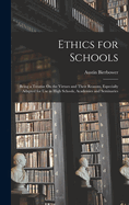 Ethics for Schools: Being a Treatise On the Virtues and Their Reasons, Especially Adapted for Use in High Schools, Academies and Seminaries