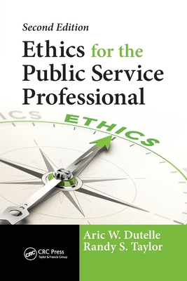 Ethics for the Public Service Professional - Dutelle, Aric W., and Taylor, Randy S.