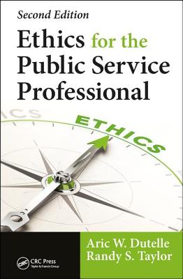 Ethics for the Public Service Professional - Dutelle, Aric W., and Taylor, Randy S.