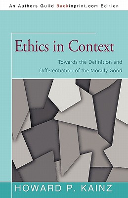 Ethics in Context: Towards the Definition and Differentiation of the Morally Good - Kainz, Howard P, Dr.