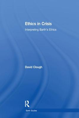 Ethics in Crisis: Interpreting Barth's Ethics - Clough, David